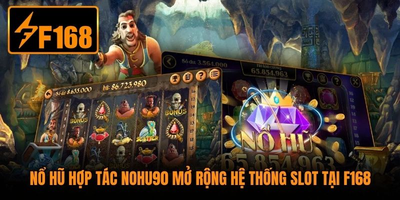 Nổ hũ hợp tác Nohu90 mở rộng hệ thống slot tại F168